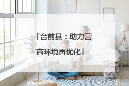 台前县：助力营商环境再优化