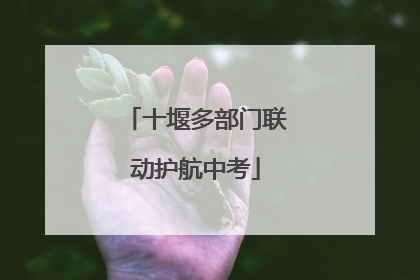 十堰多部门联动护航中考
