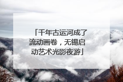 千年古运河成了流动画卷，无锡启动艺术光影夜游