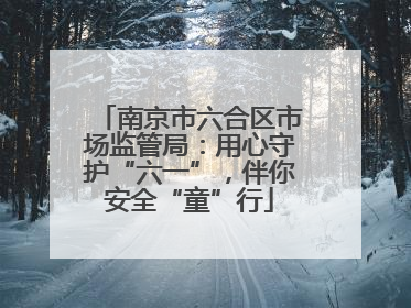 南京市六合区市场监管局：用心守护“六一”，伴你安全“童”行