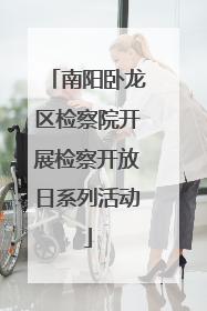 南阳卧龙区检察院开展检察开放日系列活动