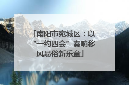 南阳市宛城区：以“一约四会”奏响移风易俗新乐章