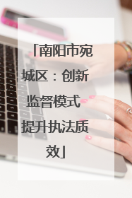 南阳市宛城区：创新监督模式 提升执法质效