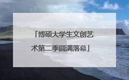 博硕大学生文创艺术第二季圆满落幕