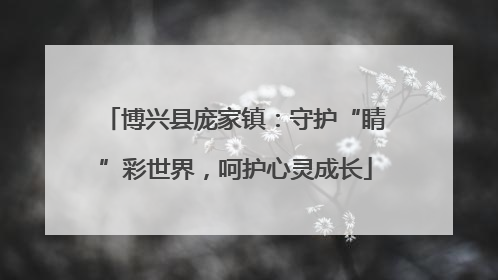 博兴县庞家镇：守护“睛”彩世界，呵护心灵成长