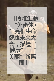 博雅生命“外泌体+”亮相生命健康未来大会，描绘“健康”+“美丽”新蓝图