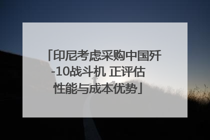 印尼考虑采购中国歼-10战斗机 正评估性能与成本优势