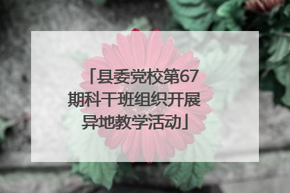 县委党校第67期科干班组织开展异地教学活动