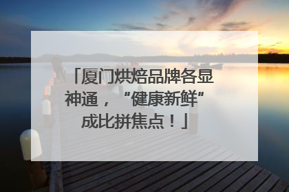厦门烘焙品牌各显神通，“健康新鲜”成比拼焦点！