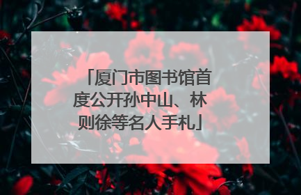 厦门市图书馆首度公开孙中山、林则徐等名人手札