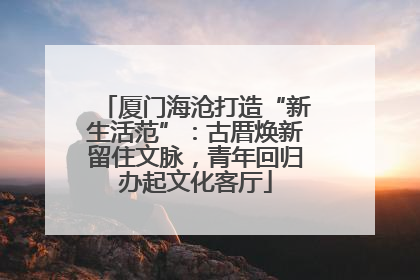厦门海沧打造“新生活范”：古厝焕新留住文脉，青年回归办起文化客厅