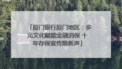 厦门银行厦门地区：多元文化赋能金融消保 十年存保宣传焕新声