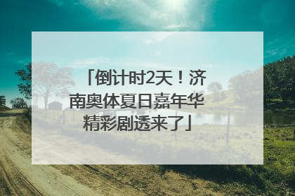 倒计时2天！济南奥体夏日嘉年华精彩剧透来了