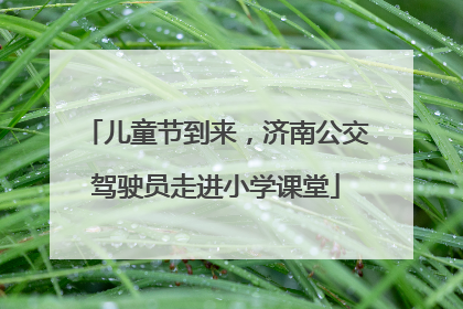 儿童节到来，济南公交驾驶员走进小学课堂