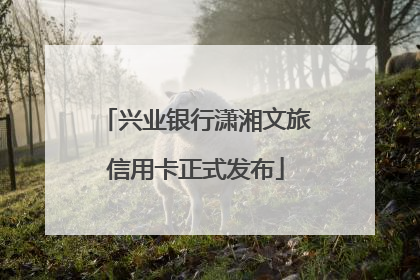 兴业银行潇湘文旅信用卡正式发布