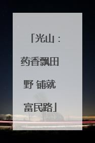 光山：药香飘田野 铺就富民路