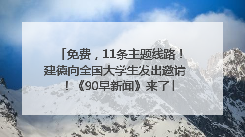 免费，11条主题线路！建德向全国大学生发出邀请！《90早新闻》来了
