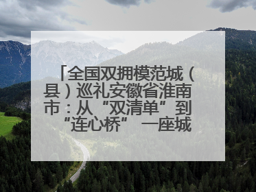 全国双拥模范城（县）巡礼安徽省淮南市：从“双清单”到“连心桥” 一座城的双拥密码