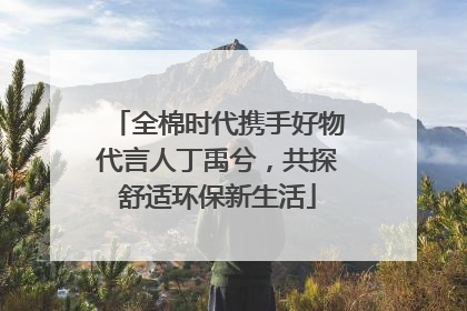 全棉时代携手好物代言人丁禹兮，共探舒适环保新生活