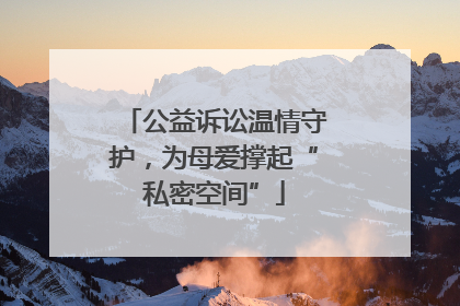 公益诉讼温情守护，为母爱撑起“私密空间”