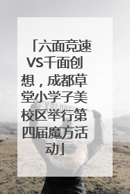 六面竞速VS千面创想，成都草堂小学子美校区举行第四届魔方活动