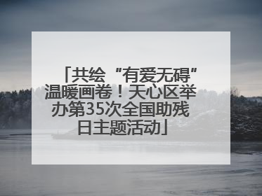 共绘“有爱无碍”温暖画卷！天心区举办第35次全国助残日主题活动