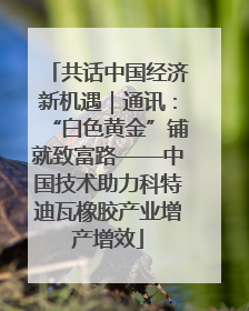 共话中国经济新机遇｜通讯：“白色黄金”铺就致富路——中国技术助力科特迪瓦橡胶产业增产增效