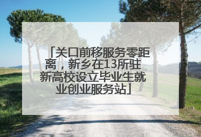 关口前移服务零距离，新乡在13所驻新高校设立毕业生就业创业服务站