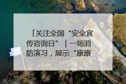关注全国“安全宣传咨询日”｜一场消防演习，展示“康康”应急实力
