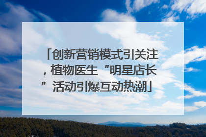 创新营销模式引关注，植物医生“明星店长”活动引爆互动热潮