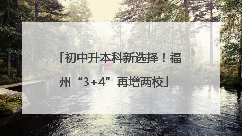初中升本科新选择！福州“3+4”再增两校