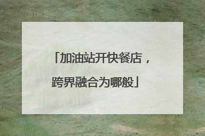 加油站开快餐店，跨界融合为哪般