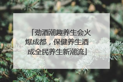 劲酒潮趣养生会火爆成都，保健养生酒成全民养生新潮流