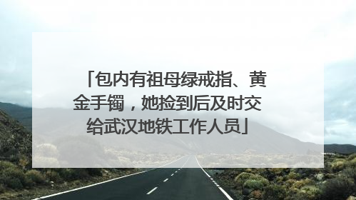 包内有祖母绿戒指、黄金手镯，她捡到后及时交给武汉地铁工作人员