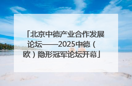 北京中德产业合作发展论坛——2025中德（欧）隐形冠军论坛开幕