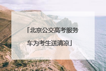 北京公交高考服务车为考生送清凉