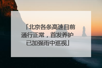 北京各条高速目前通行正常，首发养护已加强雨中巡视