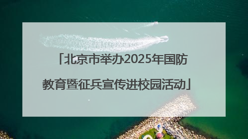 北京市举办2025年国防教育暨征兵宣传进校园活动