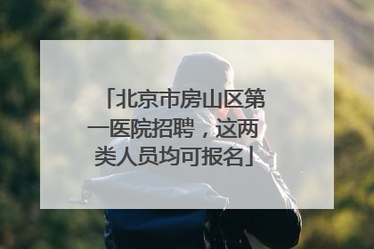 北京市房山区第一医院招聘，这两类人员均可报名