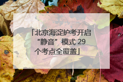 北京海淀护考开启“静音”模式 29个考点全覆盖
