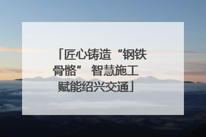 匠心铸造“钢铁骨骼” 智慧施工赋能绍兴交通