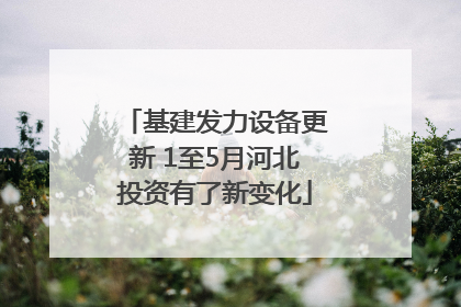 基建发力设备更新 1至5月河北投资有了新变化