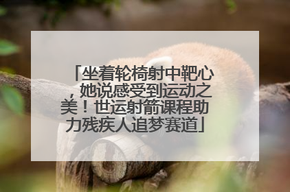 坐着轮椅射中靶心，她说感受到运动之美！世运射箭课程助力残疾人追梦赛道