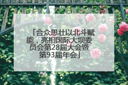 合众思壮以北斗赋能，亮相国际大坝委员会第28届大会暨第93届年会
