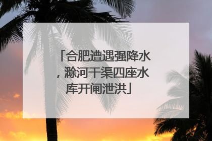 合肥遭遇强降水，滁河干渠四座水库开闸泄洪