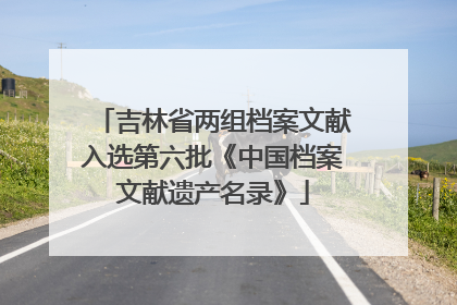 吉林省两组档案文献入选第六批《中国档案文献遗产名录》