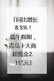 同比增长8.5%！端午假期，青岛十大商超揽金2.1亿元