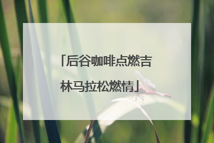 后谷咖啡点燃吉林马拉松燃情