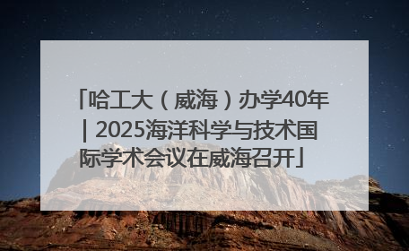 哈工大（威海）办学40年｜2025海洋科学与技术国际学术会议在威海召开