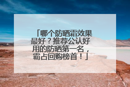 哪个防晒霜效果最好？推荐公认好用的防晒第一名，霸占回购榜首！